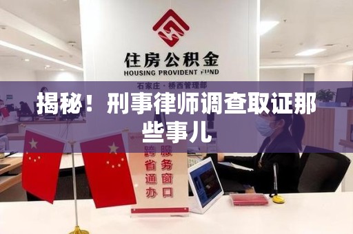 全国揭秘！刑事律师调查取证那些事儿