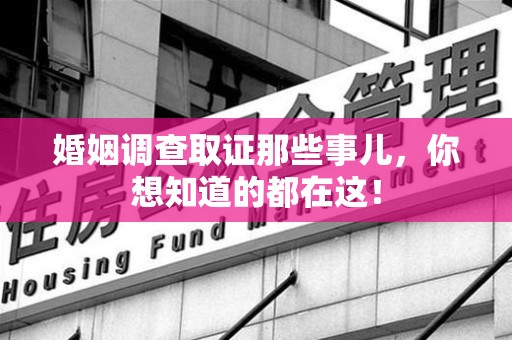 全国婚姻调查取证那些事儿，你想知道的都在这！